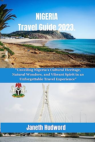 NIGERIA Travel Guide 2023: Unveiling Nigeria's Cultural Heritage, Natural Wonders, and Vibrant Spirit in an Unforgettable Travel Experience