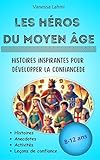  Les héros du Moyen-Âge - Histoires inspirantes pour développer la confiance: Rois, reines et chevaliers expliqués aux 8-12 ans : courage, persévérance ... médiévales (Les héros de l\'Histoire t. 2)