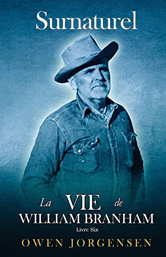 Livre Six - Surnaturelle: La Vie De William Branham: Le Prophète Et Sa Révélation (1961 - 1965) (French Edition)