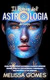 Il Potere Dell'Astrologia Del Corpo: Guida Per Principianti All'Energia E Manifestazione Dei Desideri. Sfrutta Il Tuo Potenziale, L'Abbondanza Dell'Universo E Le Tue Ambizioni (Italian Edition)