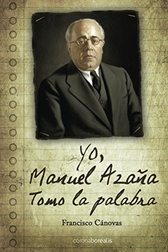 Yo, Manuel Azaña: Tomo la palabra (Spanish Edition)