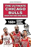 The Ultimate Chicago Bulls Book For Kids And Teens: 160+ Fun, Surprising, And Educational Stories And Trivia Quizzes About Players And History (NBA Basketball Books For Kids And Teens)