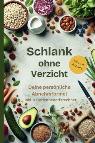 Schlank ohne Verzicht - Deine persönliche Abnehmformel: Inklusive Rezepte