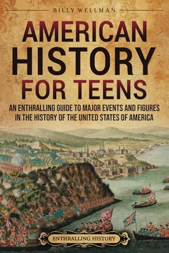 American History for Teens: An Enthralling Guide to Major Events and Figures in the History of the United...