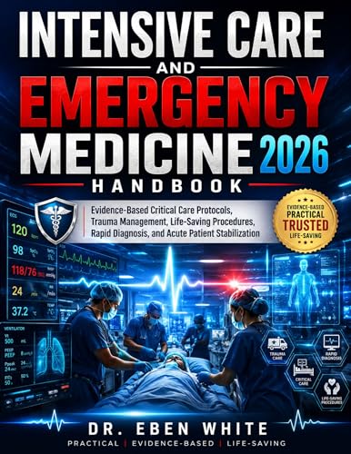 Intensive Care and Emergency Medicine Handbook 2026: Evidence-Based Critical Care Protocols, Trauma Management, Life-Saving Procedures, Rapid Diagnosis, and Acute Patient Stabilization