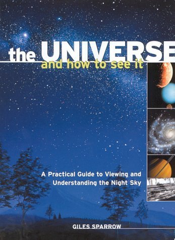 The Universe and How to See It - A Practical Guide to Viewing and Understanding the Night Sky