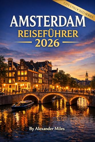 Amsterdam Reiseführer 2026: Ein umfassender Planungsleitfaden für Erstbesucher, Kurztrips und stressfreies Reisen (City Unlocked-Serie)