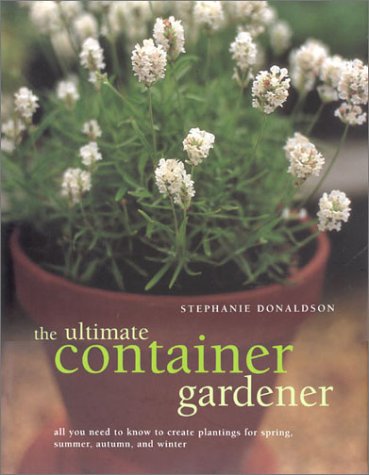 The Ultimate Container Gardener: All You Need to Know to Create Plantings for Spring, Summer, Autumn, and Winter      Hardcover – July 20, 2001