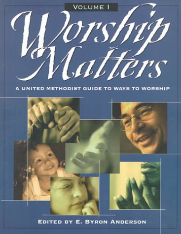 Worship Matters: A United Methodist Guide to Ways to Worship Worship Matters: A United Methodist Guide to Ways to Worship