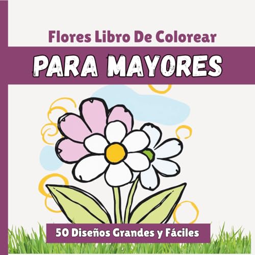 50 Flores Libro De Colorear Para Mayores: 50 Diseños Grandes y Fáciles para Adultos Mayores y Principiantes (Spanish Edition)