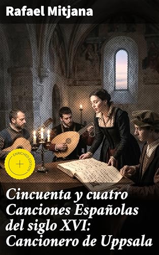 Cincuenta y cuatro Canciones Españolas del siglo XVI: Cancionero de Uppsala: Edición enriquecida. Explorando la riqueza musical del siglo XVI en España (Spanish Edition)
