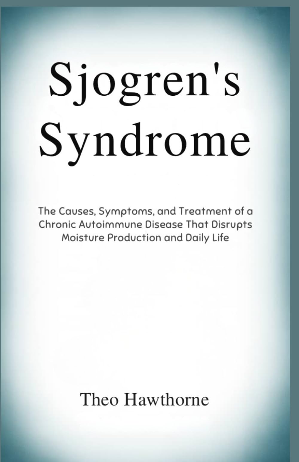 Sjogren’s Syndrome: The Causes, Symptoms, and Treatment of a Chronic Autoimmune Disease That Disrupts Moisture Production and Daily Life