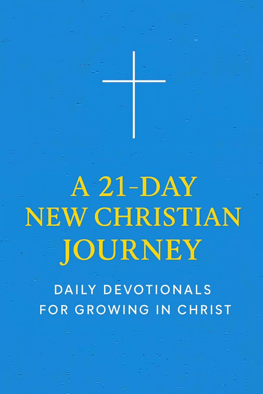 A 21-Day New Christian Journey: Daily Devotionals for Growing in Christ