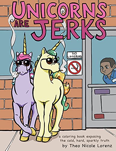 Unicorns Are Jerks: A Funny Adult Coloring Book Exposing the Cold, Hard, Sparkly Truth (Unicorn Gifts for Adult Women)