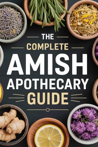 Amish Healing Remedies: A Complete Guide to Growing, Crafting & Using Natural Remedies for Family Wellness