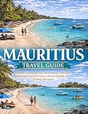 MAURITIUS TRAVEL GUIDE: Explore Pristine Beaches, Breathtaking Landscapes, Rich Heritage, Flavorful Cuisine, Vibrant Nightlife, and Thrilling Adventures