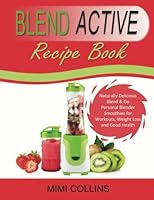 Blend Active Recipe Book: Naturally Delicious Blend & Go Personal Blender Smoothies for Workouts, Weight Loss and Good Health: Volume 1 (Blend Active ... Blend Active Bottle, Blend Active Blender) 1515008991 Book Cover
