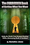 The Forbidden Book  Of Getting What You Want: Make The World Your Banquet Starting With A Simmering Broth Of Ambition