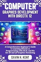 COMPUTER GRAPHICS DEVELOPMENT WITH DIRECTX 12: A Comprehensive Beginner's Guide to Learning DirectX 12 Programming with HLSL and Pix for 2D and 3D Graphics Rendering (GAVIN KENT TECH) B0F5QFTQKP Book Cover