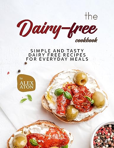 The Dairy-free Cookbook: Simple and Tasty Dairy Free Recipes for Everyday Meals