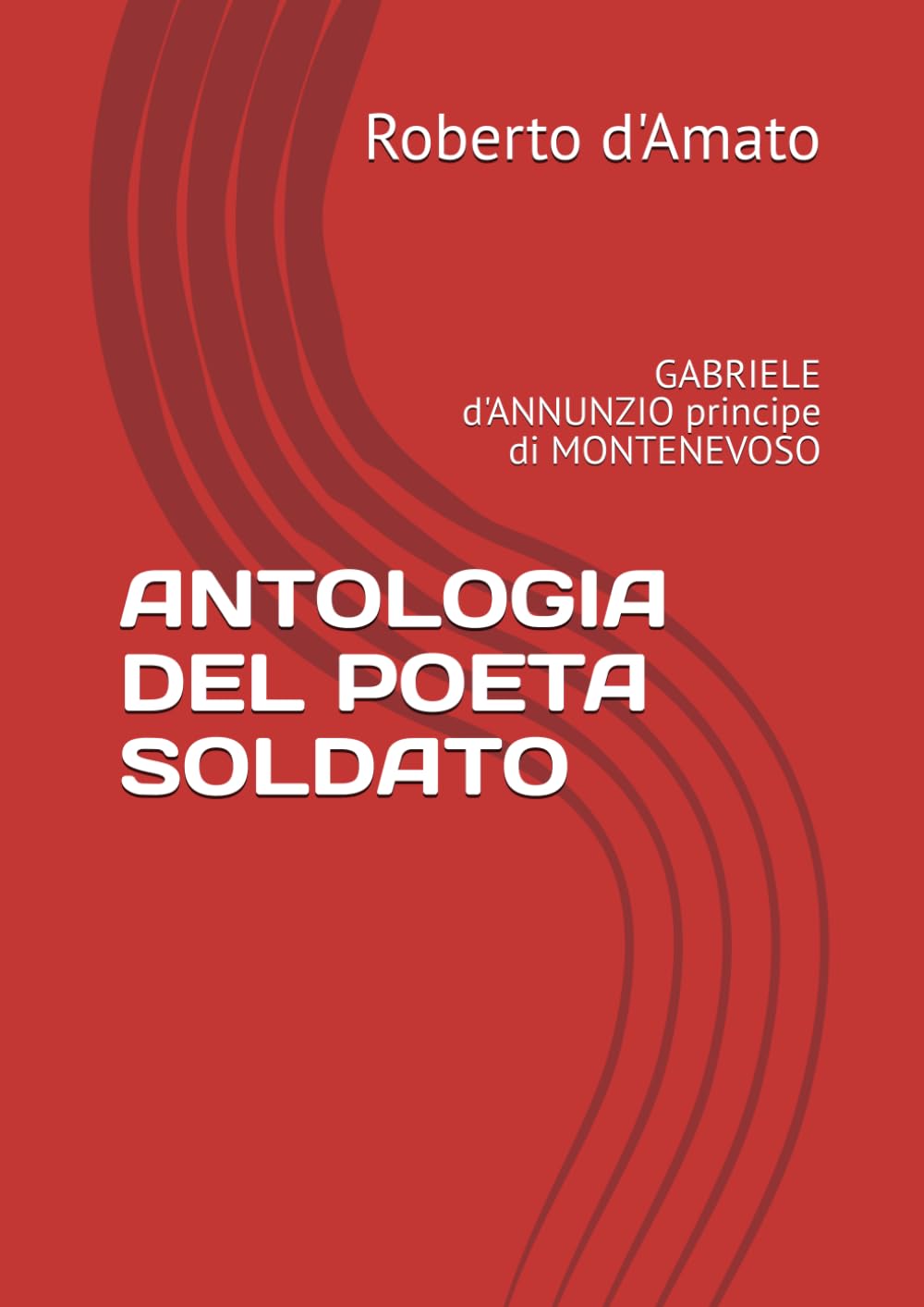 ANTOLOGIA DEL POETA SOLDATO: GABRIELE d'ANNUNZIO principe di MONTENEVOSO (PRINCIPE d'AMATO)