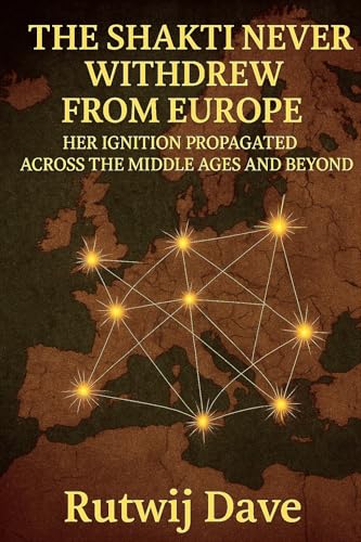 The Shakti Never Withdrew From Europe: Her Ignition Propagated Across the Middle Ages and Beyond (The Feminine Principle: The Kinetic Constant of Continuity)