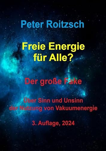 Freie Energie für Alle? Der große Fake.: Über Sinn und Unsinn der Nutzung von Vakuumenergie, 3. Auflage, 2024