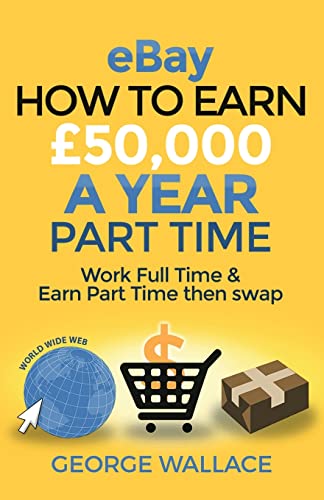eBay: How to make £50,000 a year part time: Work Full Time & Earn Part Time then swap