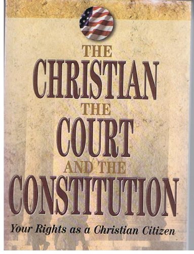 The Christian the Court and the Constitution: Your Rights as a Christian Citizen