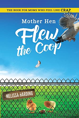 Mother Hen Flew the Coop: The Book For Moms Who Feel Like Crap
