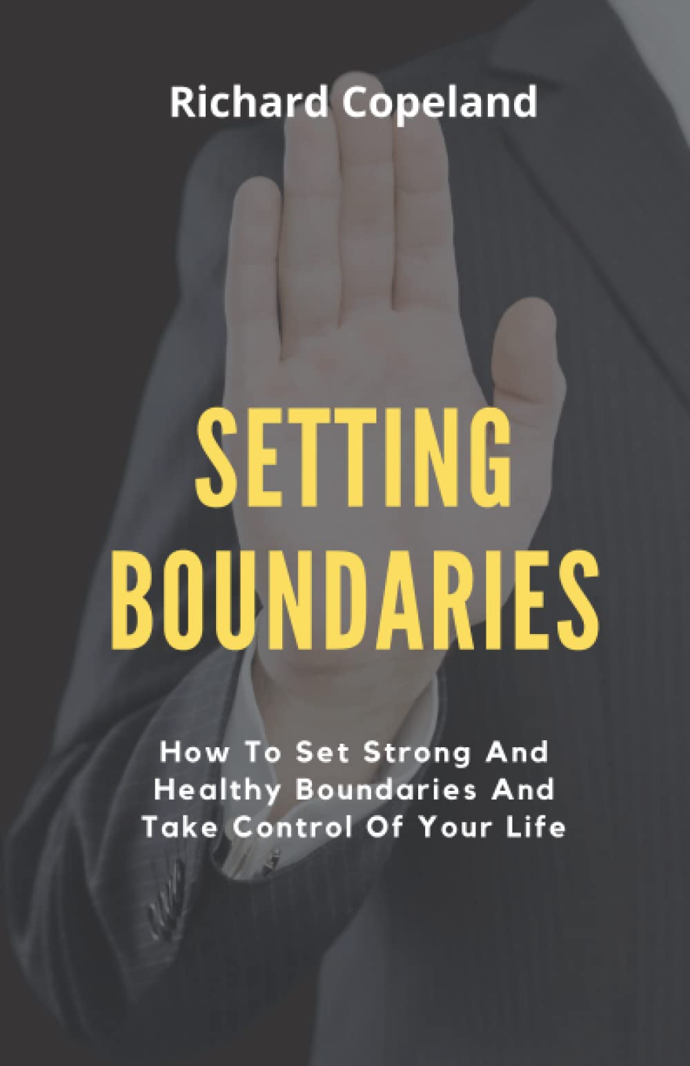 Setting Boundaries: How To Set Strong And Healthy Boundaries And Take Control Of Your Life