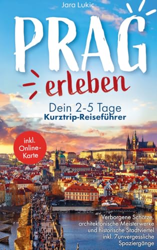 Prag erleben: Ein Reiseführer durch die goldene Stadt: Verborgene Schätze, architektonische Meisterwerke und historische Stadtviertel inkl. Online-Karten und 7 unvergessliche Spaziergänge