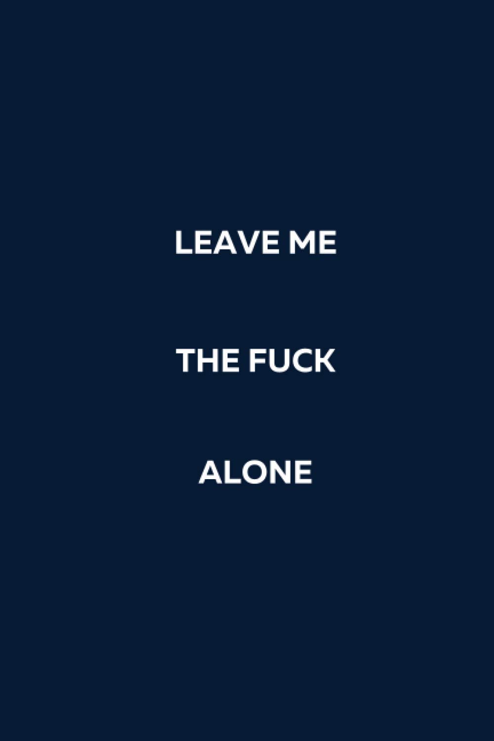 Leave Me The Fuck Alone: Blank Lined Notebook. White Elephant Gift Ideas Under Gifts for Co-workers, Funny, Sarcastic, Snarky, Gag for Men, Women. Journal Memo Jotter. Blue Cover