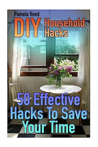 Diy Household Hacks: 50 Effective Hacks To Save Your Time: (House Hacks, Diy Projects) (Household Books)