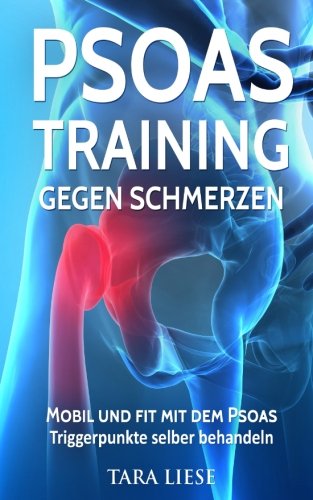 Psoas Training gegen Schmerzen: Mobil und fit mit dem Psoas - Triggerpunkte selber behandeln Psoas Training gegen Schmerzen: Mobil und fit mit dem Psoas - Triggerpunkte selber behandeln