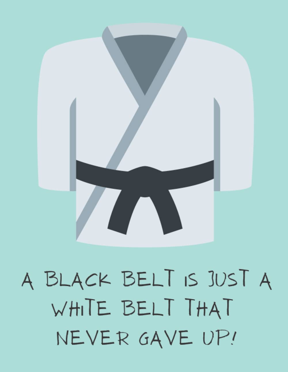 A Black belt is just a white belt that never gave up | Black Belt training Journal | Martial Arts Notebook. Karate, Takwondo, JuiJitsu, Judo, Aikido. Training Progress Log