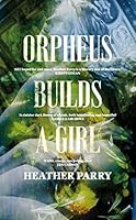 ORPHEUS BUILDS A GIRL 1913547663 Book Cover