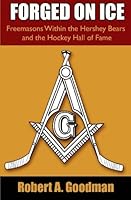 Forged On Ice: Freemasons Within the Hershey Bears and the Hockey Hall of Fame 1439219656 Book Cover