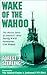 Wake of the Wahoo: The Heroic Story of America's Most Daring WWII Submarine, USS Wahoo