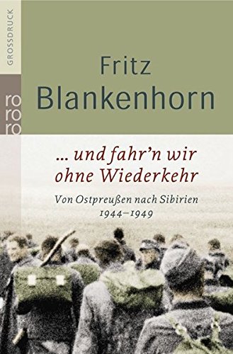 ... und fahr'n wir ohne Wiederkehr: Von Ostpreußen nach Sibirien 1944 - 1949 ... und fahr'n wir ohne Wiederkehr: Von Ostpreußen nach Sibirien 1944 - 1949
