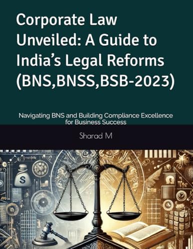 Corporate Law Unveiled: A Guide to India’s Legal Reforms (BNS,BNSS,BSB-2023): Navigating BNS and Building Compliance Excellence for Business Success