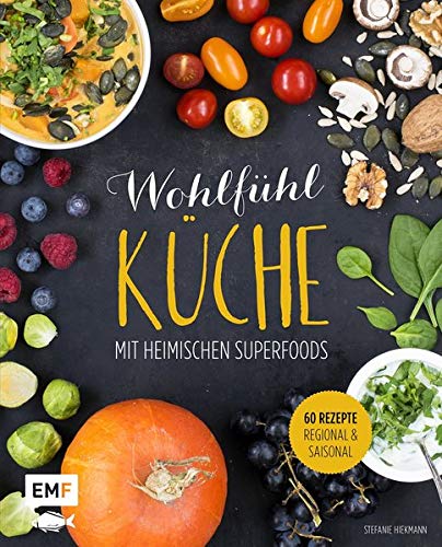 Wohlfühlküche mit heimischen Superfoods: 60 Rezepte - regional und saisonal