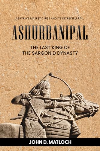 Ashurbanipal: The Last King of the Sargonid Dynasty: Assyria’s Majestic Rise and its Incredible Fall (English Edition)