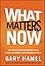What Matters Now: How to Win in a World of Relentless Change, Ferocious Competition, and Unstoppable Innovation