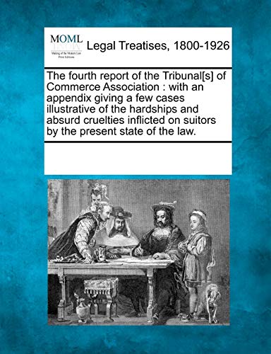 The Fourth Report of the Tribunal[s] of Commerce Association: With an Appendix Giving a Few Cases Illustrative of the Hardships and Absurd Cruelties ... on Suitors by the Present State of the Law.