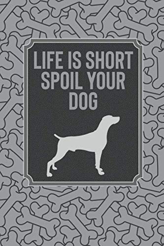Life Is Short Spoil Your Dog: An Amazing Diary Journal And Notebook To Capture Those Tender Moments With Your Dog Puppy Or Canine
