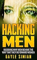 Hacking Men: Decoding Why Men Behave The Way That They Do Toward Women 151933219X Book Cover