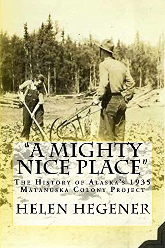 Amazon Com A Mighty Nice Place The History Of The 1935 Matanuska Colony Project Ebook Hegener Helen Kindle Store