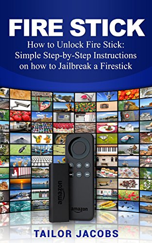 Fire Stick: How to Unlock Fire Stick: Simple Step by Step Instructions on how to Jailbreak a Firestick (the 2017 updated user guide, tips and tricks, home ... amazon echo,digital media,internet Book 1)