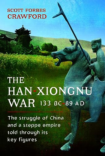 The Han-Xiongnu War, 133 BC–89 AD: The Struggle of China and a St...